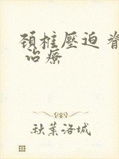 颈椎压迫 脊髓 治疗