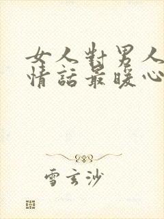 女人对男人表白情话最暖心一段话