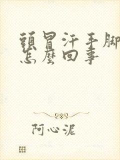 头冒汗手脚冰凉怎么回事