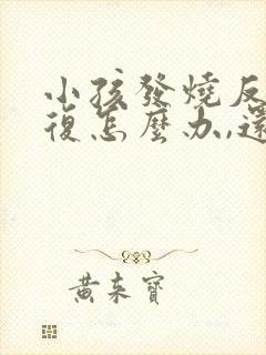 小孩发烧反反复复怎么办,还伴有咳嗽