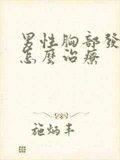 男性胸部发育大怎么治疗