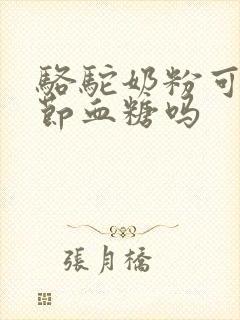 骆驼奶粉可以调节血糖吗