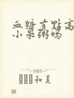 血糖有点高能喝小米粥吗封面