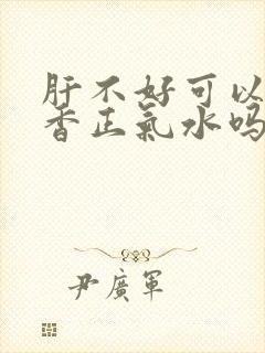 肝不好可以喝藿香正气水吗