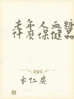 老年人血糖高吃什么保健品