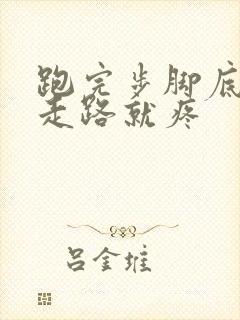 跑完步脚底板一走路就疼