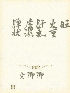 脾虚肝火旺的症状湿气重