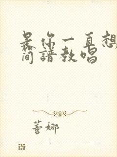 是你一直想着我简谱教唱