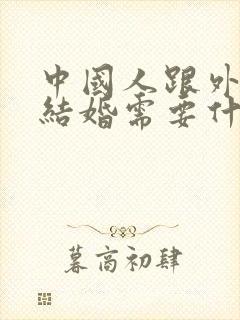 中国人跟外国人结婚需要什么手续