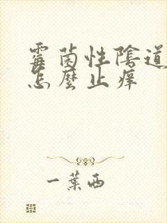 霉菌性阴道发炎怎么止痒