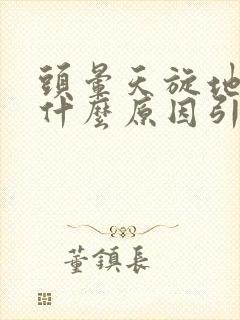 头晕天旋地转是什么原因引起