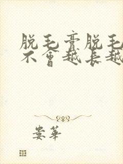 脱毛膏脱毛后会不会越长越旺盛