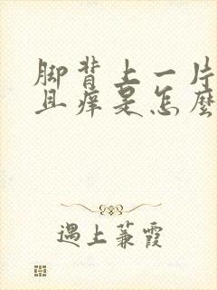 脚背上一片红而且痒是怎么回事