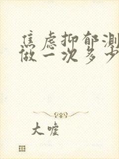 焦虑抑郁测试表做一次多少钱