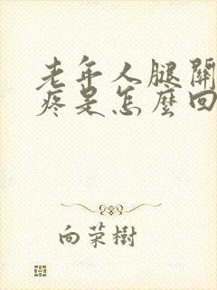 老年人腿关节响疼是怎么回事