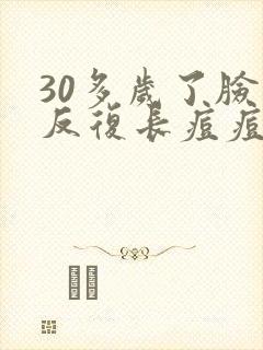 30多岁了脸上反复长痘痘是怎么回事