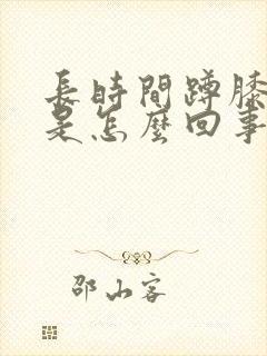 长时间蹲膝盖疼是怎么回事