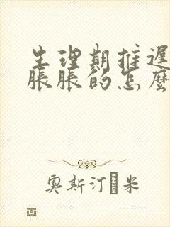 生理期推迟肚子胀胀的怎么回事