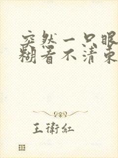 突然一只眼睛模糊看不清东西