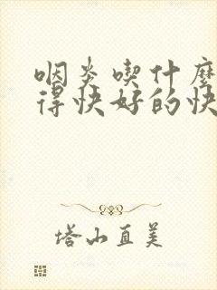 咽炎吃什么药好得快好的快