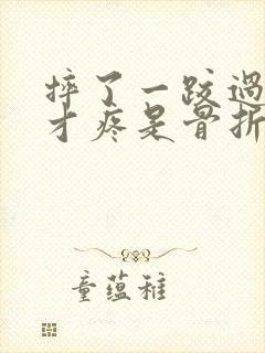 摔了一跤过几天才疼是骨折吗封面