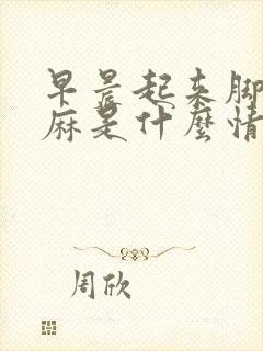 早晨起来脚麻手麻是什么情况