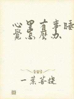 心里有事睡不着觉怎么办