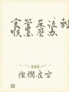 食管反流刺激咽喉怎么办