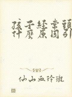 孩子经常头疼是什么原因引起的