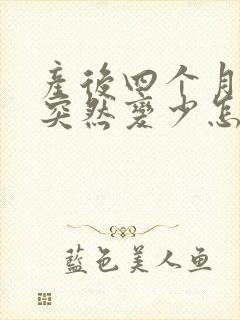 产后四个月奶水突然变少怎么回事