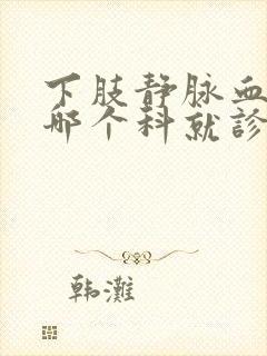 下肢静脉血栓挂哪个科就诊