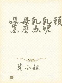 喂母乳乳头疼痛怎么办呢