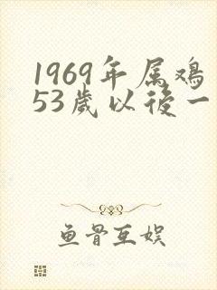 1969年属鸡53岁以后一生命运