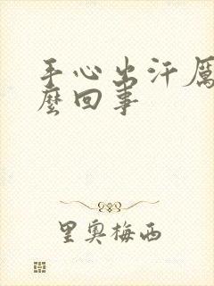 手心出汗厉害怎么回事