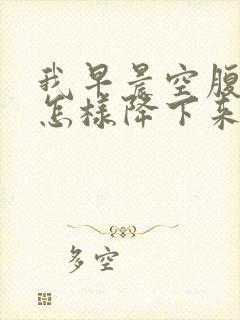 我早晨空腹糖高怎样降下来