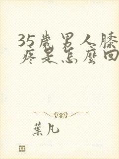 35岁男人膝盖疼是怎么回事