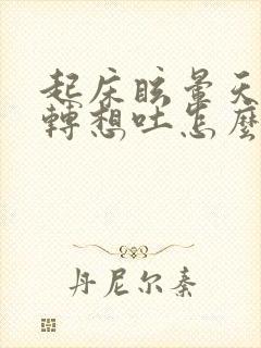 起床眩晕天旋地转想吐怎么缓解