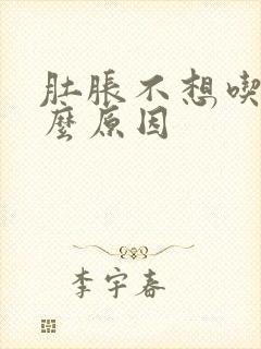 肚胀不想吃饭什么原因