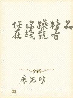 任你躁精品视频在线观看