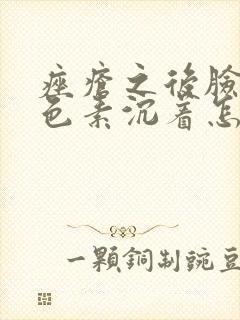 痤疮之后脸上黑色素沉着怎么去除