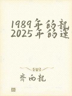 1989年的龙2025年的运势会怎么样