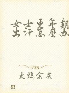 女士更年期潮热出汗怎么办