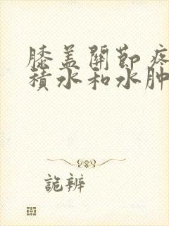 膝盖关节疼痛有积水和水肿怎么治疗