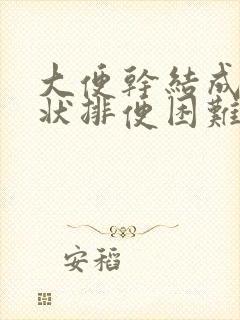 大便干结成颗粒状排便困难怎么办