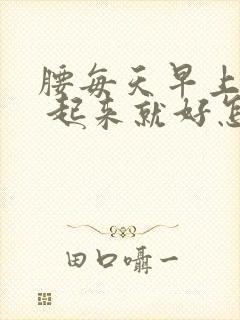 腰每天早上疼醒 起来就好怎么回事一个月了