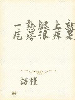 一热腿上就起红疙瘩很痒是怎么回事