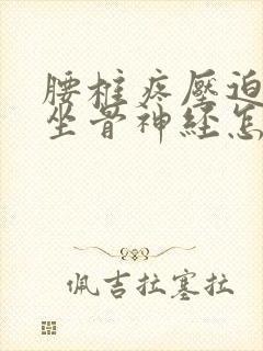 腰椎疼压迫神经坐骨神经怎么办