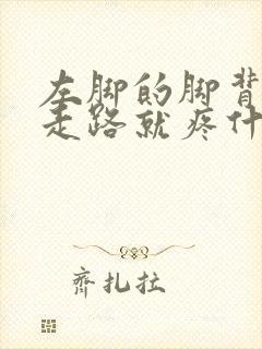 左脚的脚背疼一走路就疼什么原因