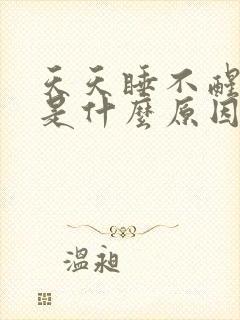 天天睡不醒犯困是什么原因