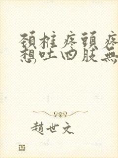 颈椎疼头疼恶心想吐四肢无力全身冒汗